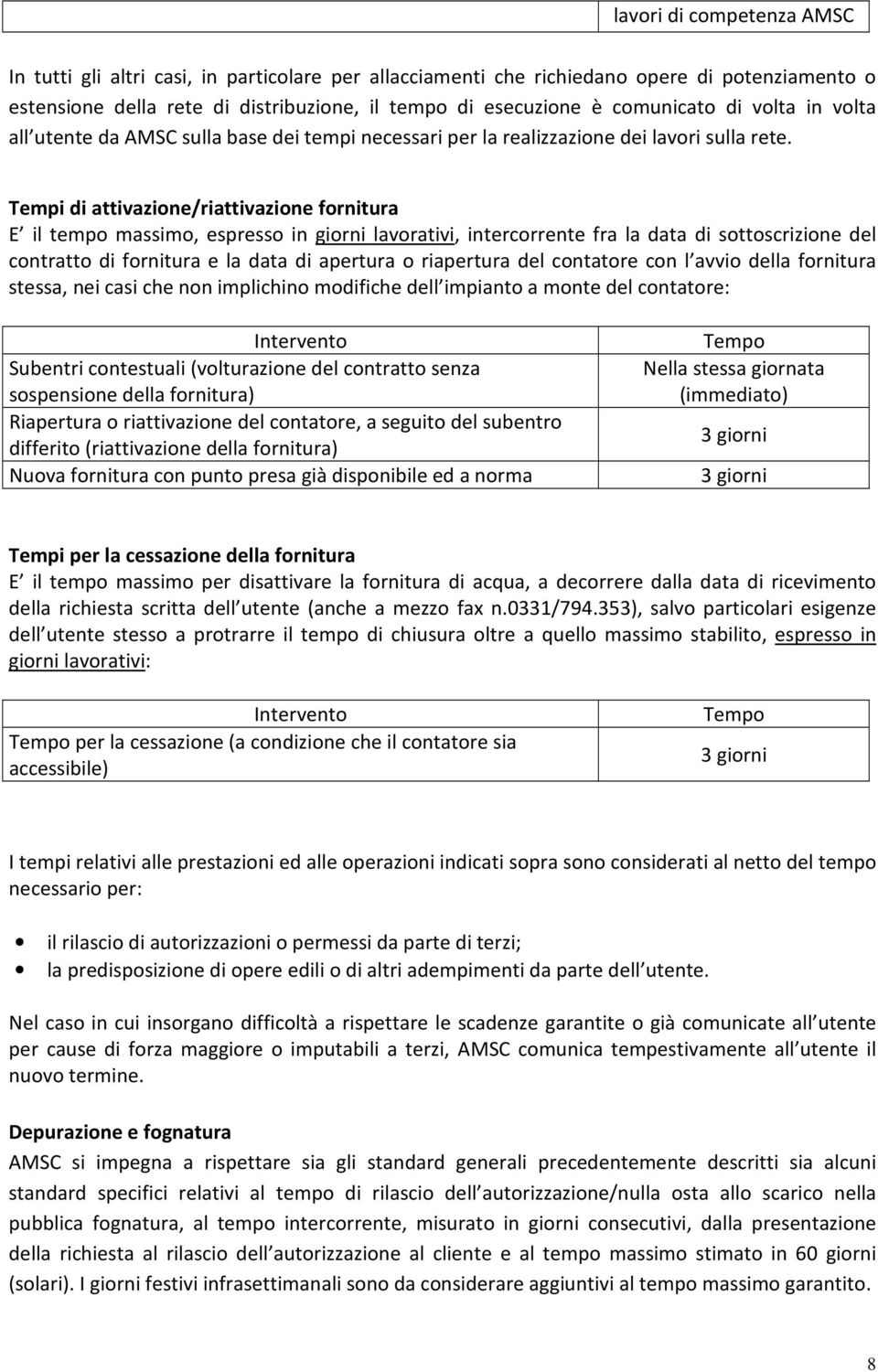 Tempi di attivazione/riattivazione fornitura E il tempo massimo, espresso in giorni lavorativi, intercorrente fra la data di sottoscrizione del contratto di fornitura e la data di apertura o