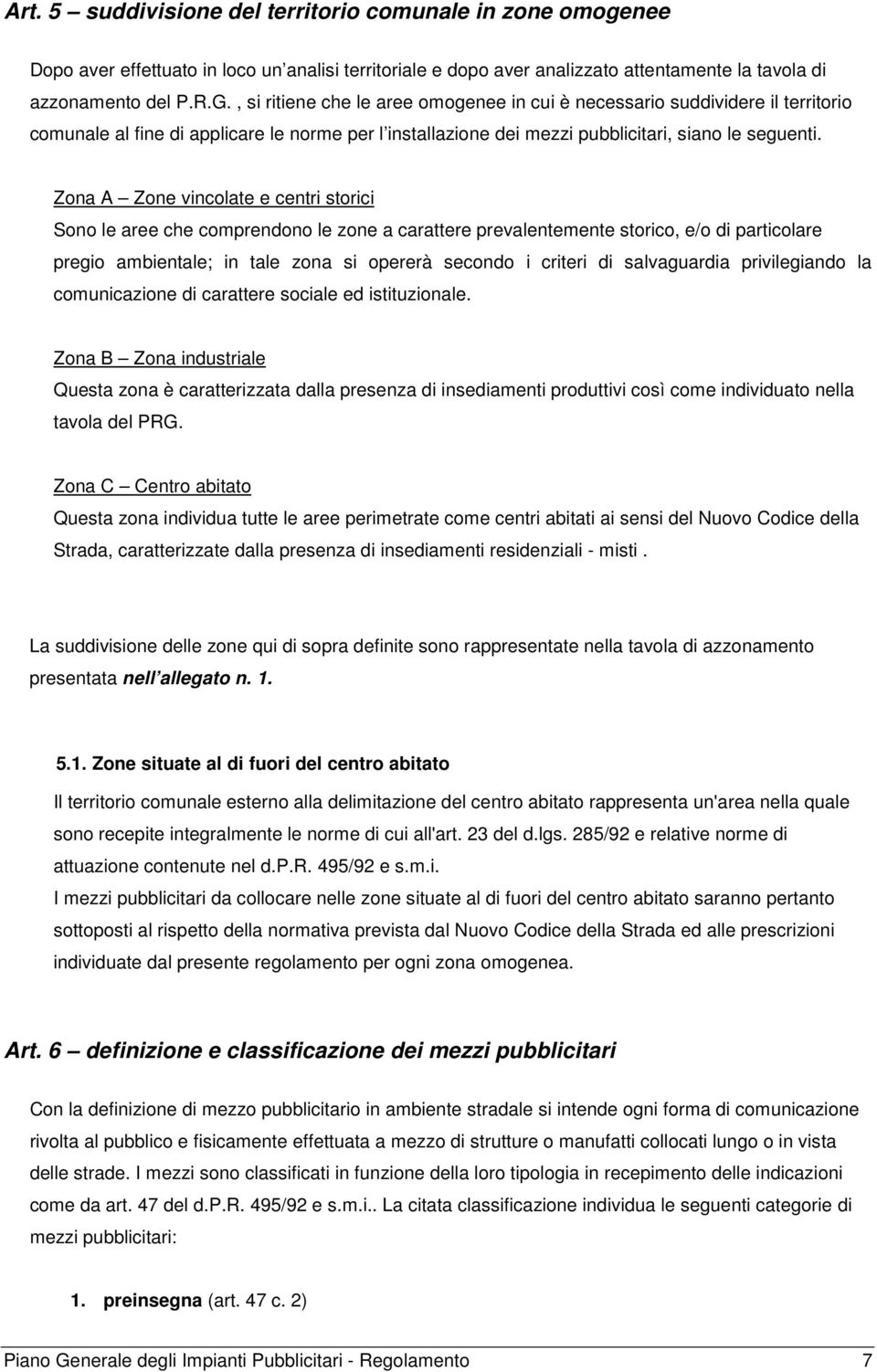 Zona A Zone vincolate e centri storici Sono le aree che comprendono le zone a carattere prevalentemente storico, e/o di particolare pregio ambientale; in tale zona si opererà secondo i criteri di