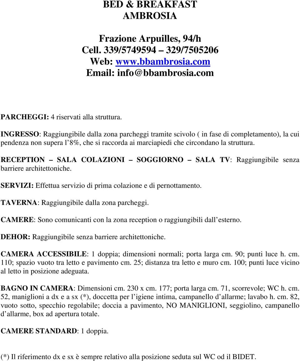 RECEPTION SALA COLAZIONI SOGGIORNO SALA TV: Raggiungibile senza barriere architettoniche. SERVIZI: Effettua servizio di prima colazione e di pernottamento. TAVERNA: Raggiungibile dalla zona parcheggi.