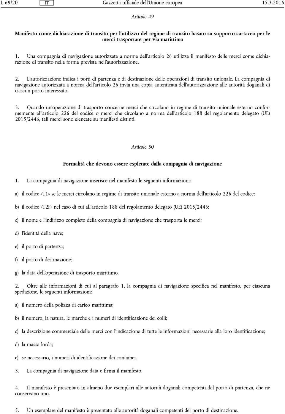 La compagnia di navigazione autorizzata a norma dell'articolo 26 invia una copia autenticata dell'autorizzazione alle autorità doganali di ciascun porto interessato. 3.