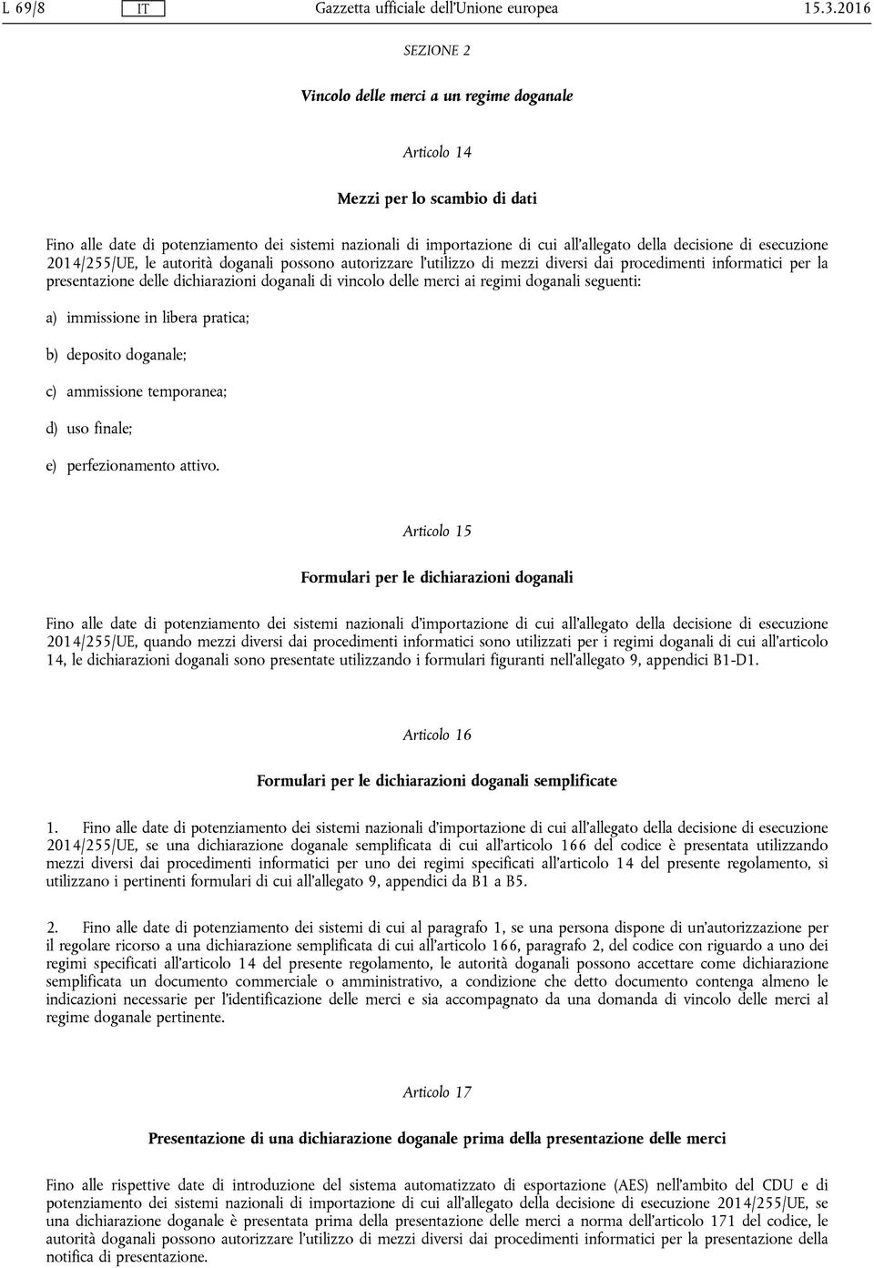 decisione di esecuzione 2014/255/UE, le autorità doganali possono autorizzare l'utilizzo di mezzi diversi dai procedimenti informatici per la presentazione delle dichiarazioni doganali di vincolo