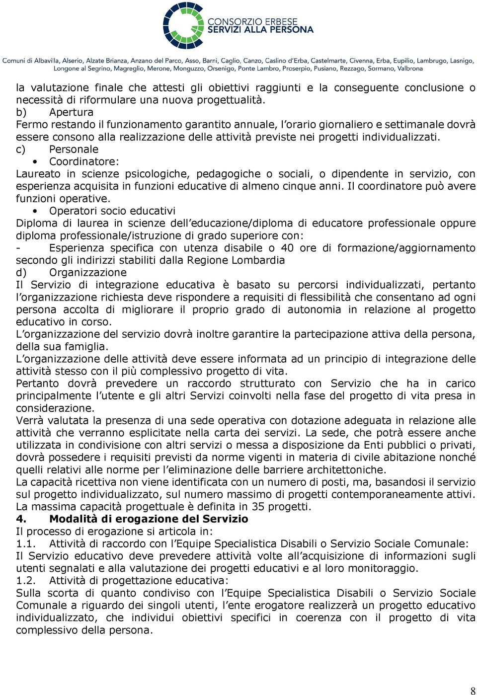 c) Personale Coordinatore: Laureato in scienze psicologiche, pedagogiche o sociali, o dipendente in servizio, con esperienza acquisita in funzioni educative di almeno cinque anni.