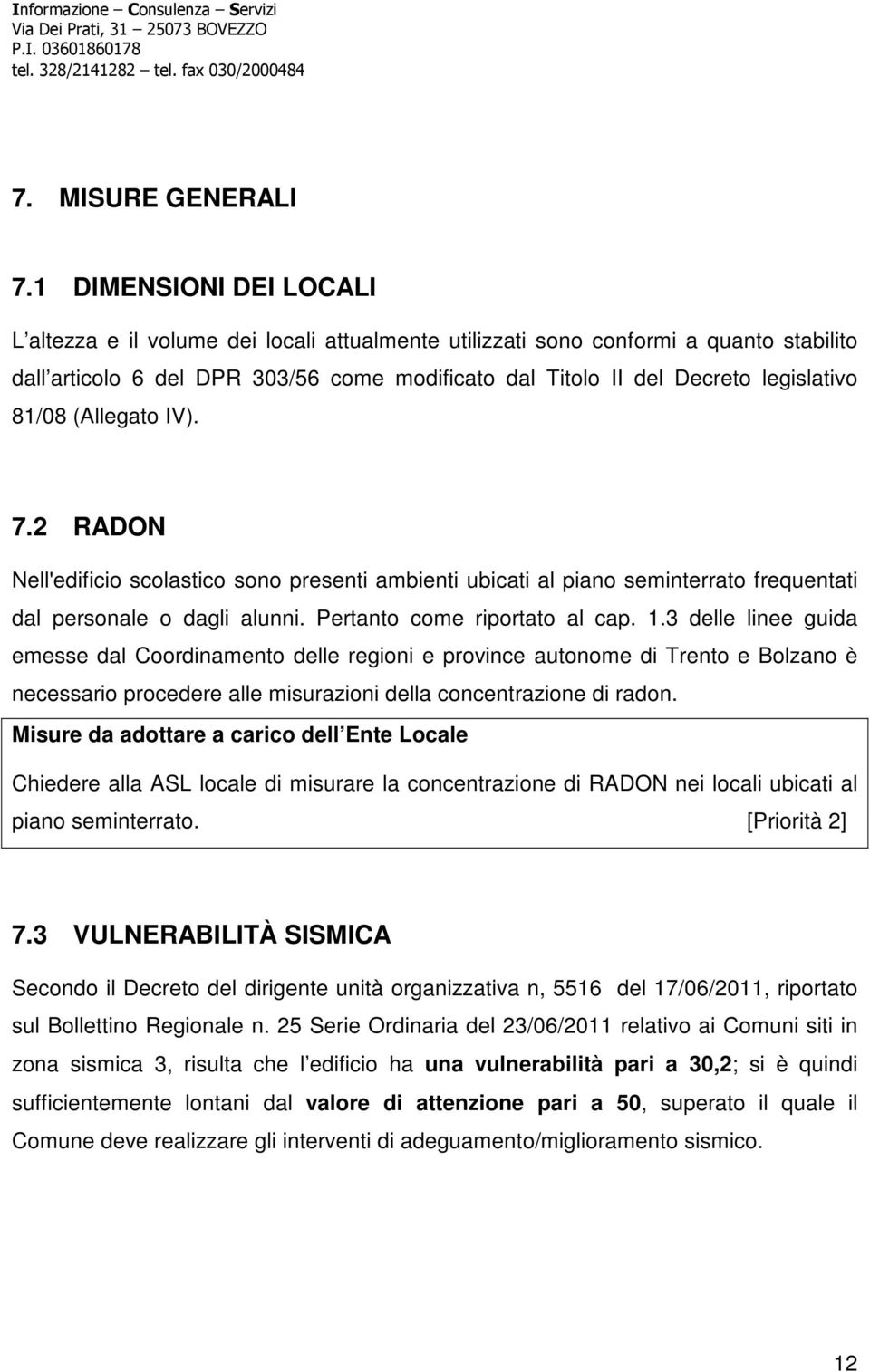 81/08 (Allegato IV). 7.2 RADON Nell'edificio scolastico sono presenti ambienti ubicati al piano seminterrato frequentati dal personale o dagli alunni. Pertanto come riportato al cap. 1.