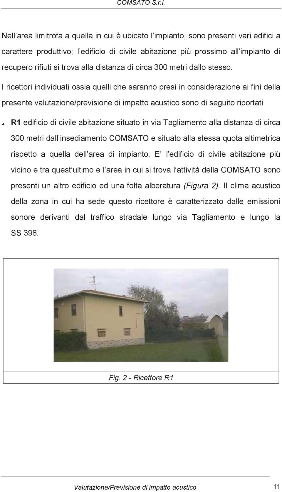 I ricettori individuati ossia quelli che saranno presi in considerazione ai fini della presente valutazione/previsione di impatto acustico sono di seguito riportati R1 edificio di civile abitazione