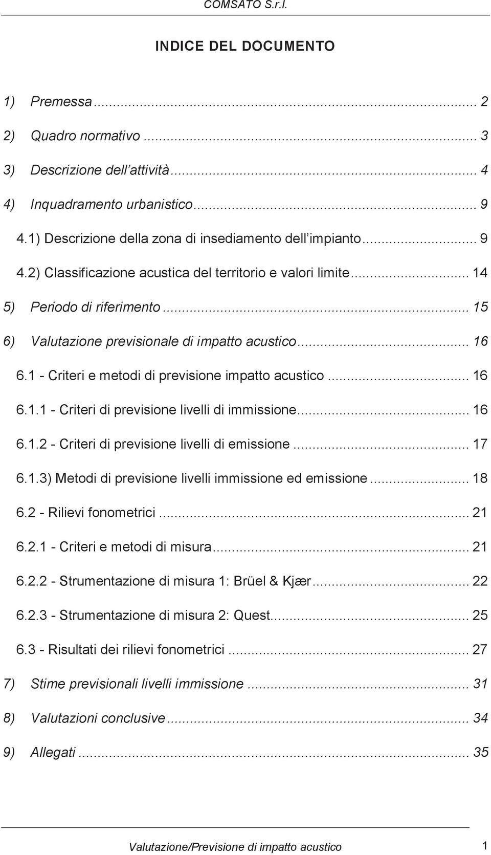 .. 16 6.1.2 - Criteri di previsione livelli di emissione... 17 6.1.3) Metodi di previsione livelli immissione ed emissione... 18 6.2 - Rilievi fonometrici... 21 6.2.1 - Criteri e metodi di misura.