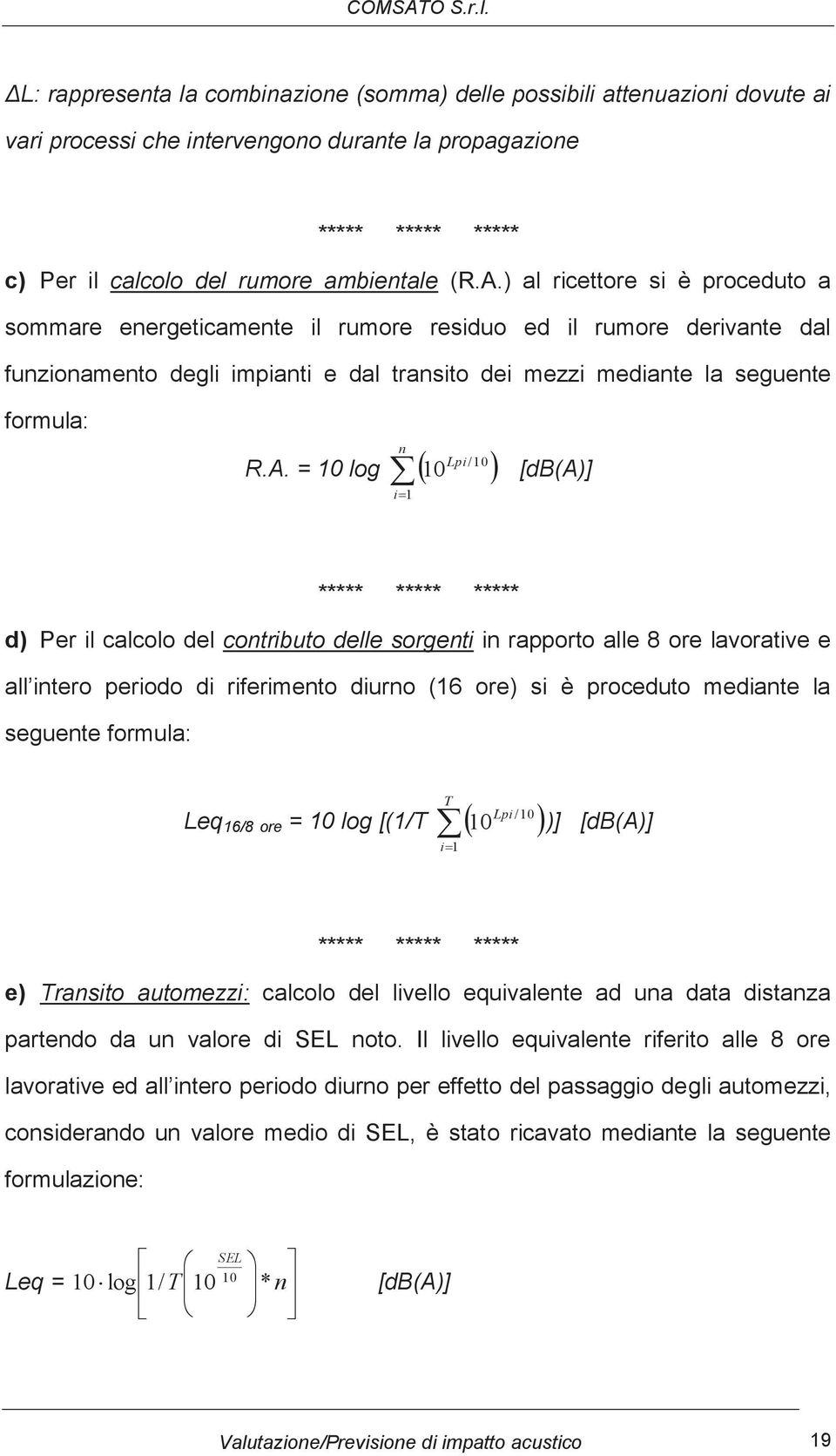 = 10 log i 1 10 [db(a)] ***** ***** ***** d) Per il calcolo del contributo delle sorgenti in rapporto alle 8 ore lavorative e all intero periodo di riferimento diurno (16 ore) si è proceduto mediante