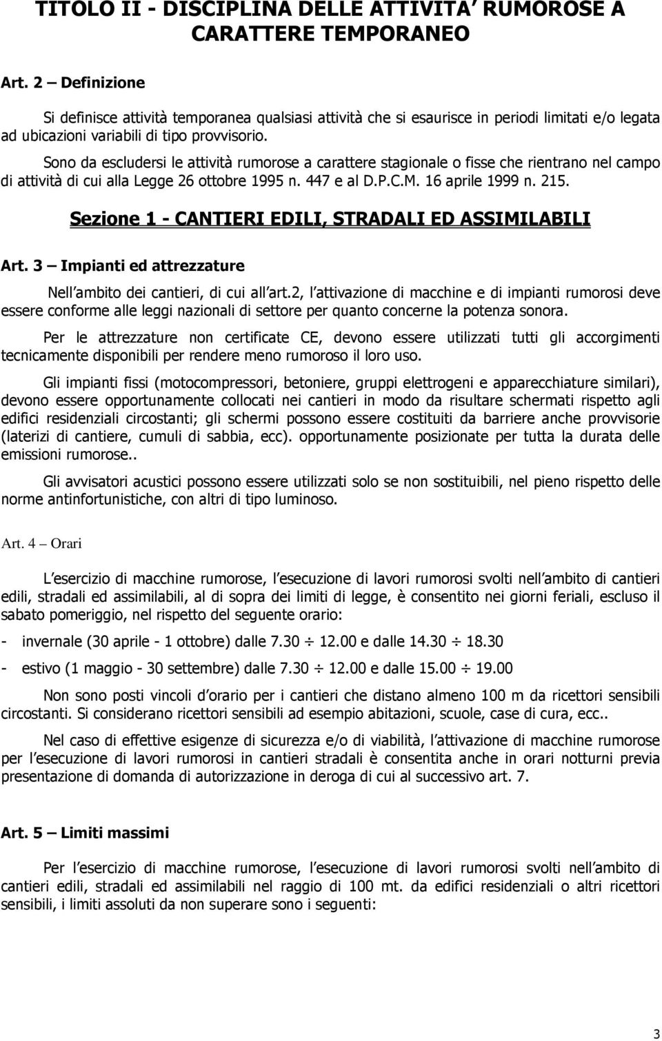 Sono da escludersi le attività rumorose a carattere stagionale o fisse che rientrano nel campo di attività di cui alla Legge 26 ottobre 1995 n. 447 e al D.P.C.M. 16 aprile 1999 n. 215.