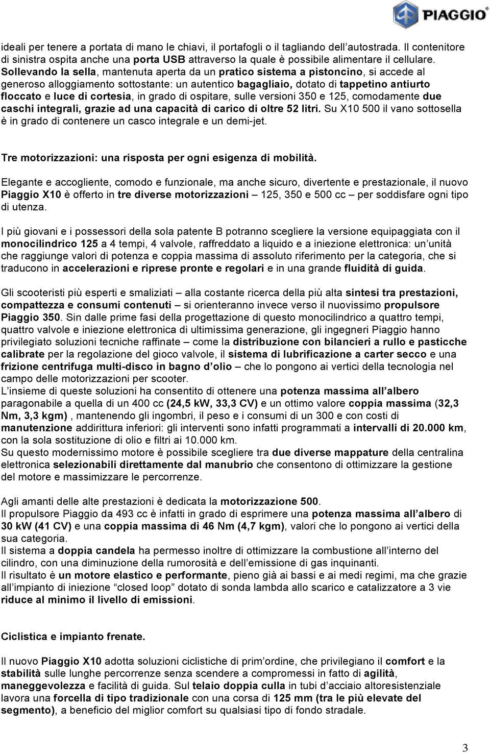 Sollevando la sella, mantenuta aperta da un pratico sistema a pistoncino, si accede al generoso alloggiamento sottostante: un autentico bagagliaio, dotato di tappetino antiurto floccato e luce di