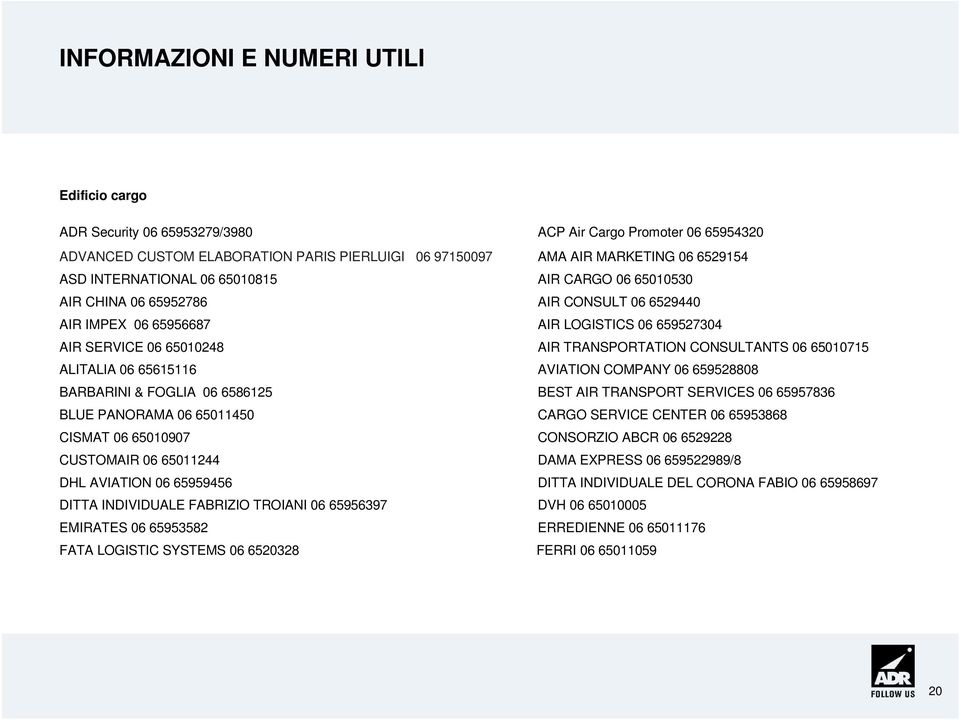 65010715 ALITALIA 06 65615116 AVIATION COMPANY 06 659528808 BARBARINI & FOGLIA 06 6586125 BEST AIR TRANSPORT SERVICES 06 65957836 BLUE PANORAMA 06 65011450 CARGO SERVICE CENTER 06 65953868 CISMAT 06