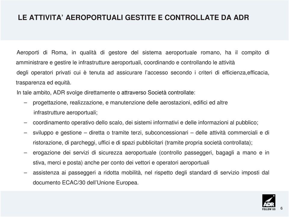 In tale ambito, ADR svolge direttamente o attraverso Società controllate: progettazione, realizzazione, e manutenzione delle aerostazioni, edifici ed altre infrastrutture aeroportuali; coordinamento