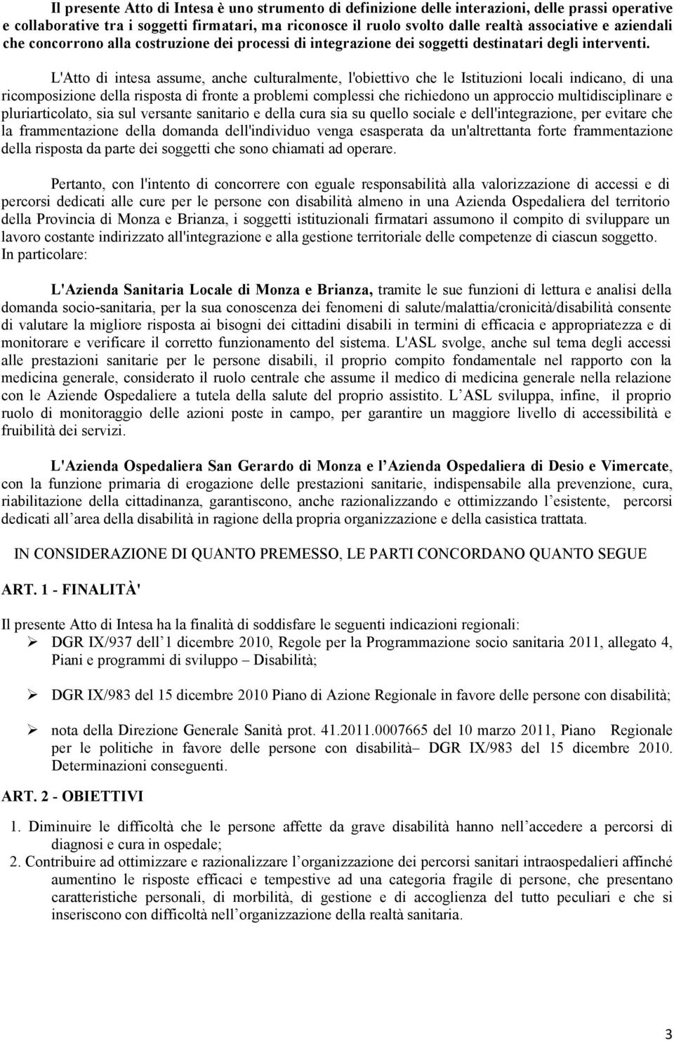 L'Atto di intesa assume, anche culturalmente, l'obiettivo che le Istituzioni locali indicano, di una ricomposizione della risposta di fronte a problemi complessi che richiedono un approccio