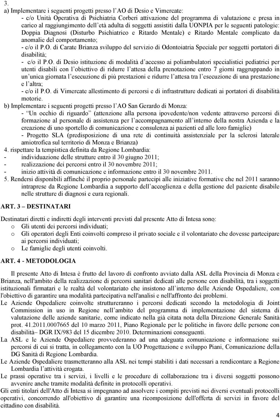 P.O. di Carate Brianza sviluppo del servizio di Odontoiatria Speciale per soggetti portatori di disabilità; - c/o il P.O. di Desio istituzione di modalità d accesso ai poliambulatori specialistici