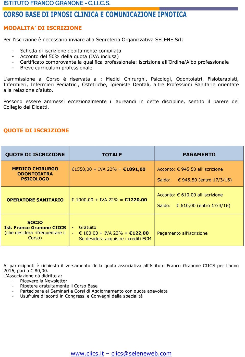 Odontoiatri, Fisioterapisti, Infermieri, Infermieri Pediatrici, Ostetriche, Igieniste Dentali, altre Professioni Sanitarie orientate alla relazione d aiuto.