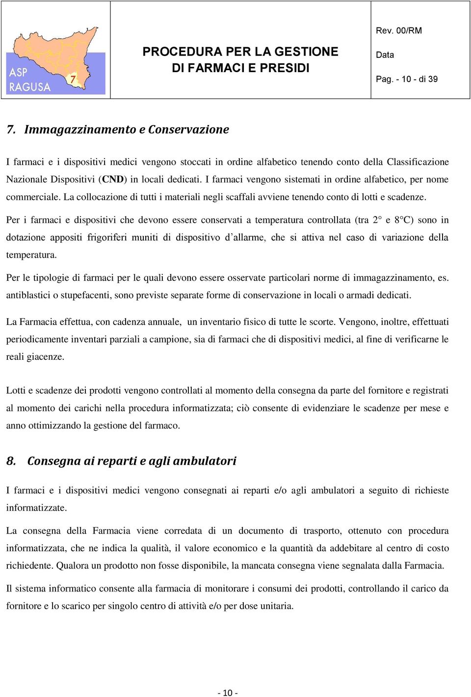 I farmaci vengono sistemati in ordine alfabetico, per nome commerciale. La collocazione di tutti i materiali negli scaffali avviene tenendo conto di lotti e scadenze.