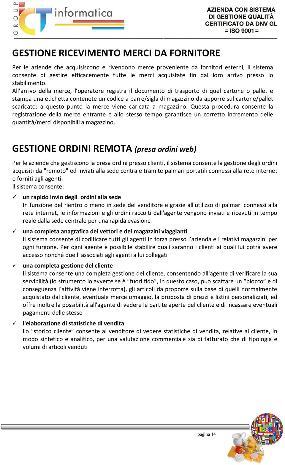 All arrivo della merce, l operatore registra il documento di trasporto di quel cartone o pallet e stampa una etichetta contenete un codice a barre/sigla di magazzino da apporre sul cartone/pallet