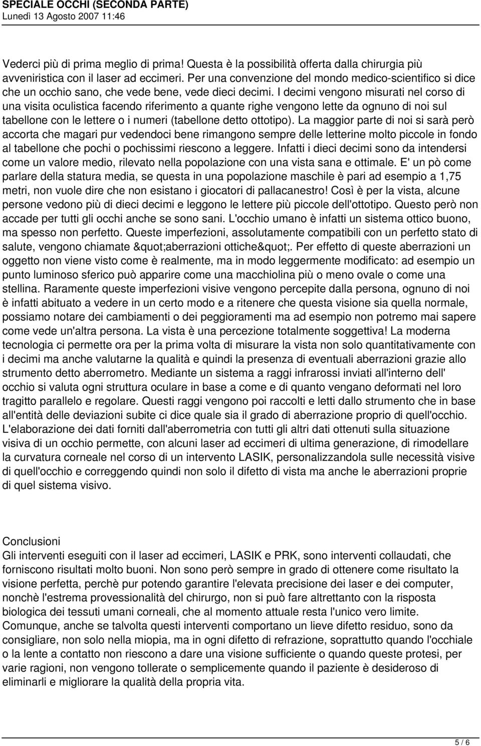 I decimi vengono misurati nel corso di una visita oculistica facendo riferimento a quante righe vengono lette da ognuno di noi sul tabellone con le lettere o i numeri (tabellone detto ottotipo).