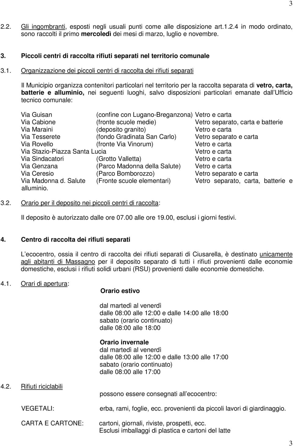 Organizzazione dei piccoli centri di raccolta dei rifiuti separati Il Municipio organizza contenitori particolari nel territorio per la raccolta separata di vetro, carta, batterie e alluminio, nei