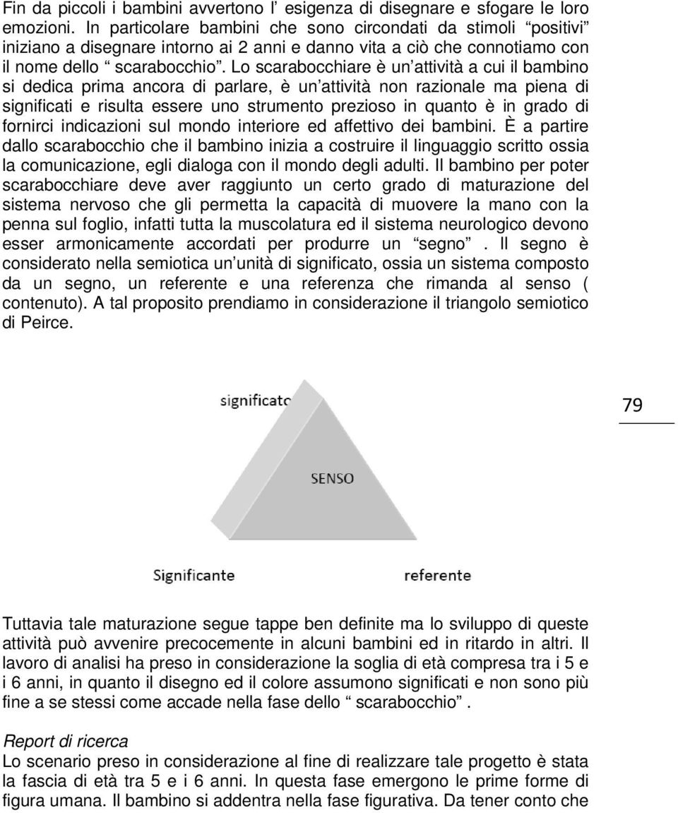 Lo scarabocchiare è un attività a cui il bambino si dedica prima ancora di parlare, è un attività non razionale ma piena di significati e risulta essere uno strumento prezioso in quanto è in grado di