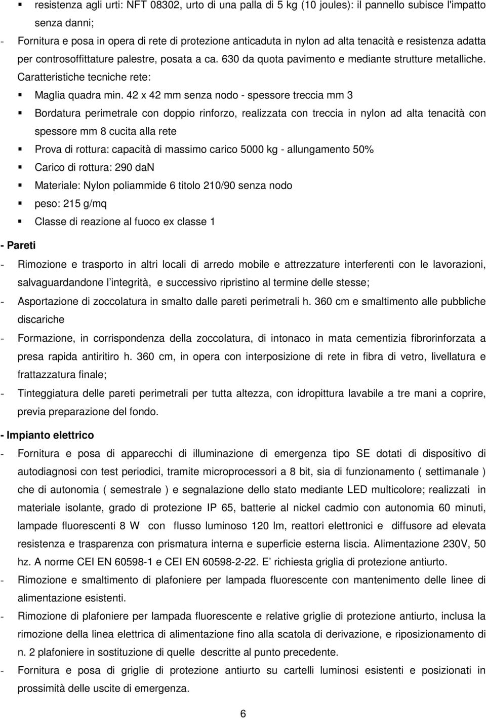 42 x 42 mm senza nodo - spessore treccia mm 3 Bordatura perimetrale con doppio rinforzo, realizzata con treccia in nylon ad alta tenacità con spessore mm 8 cucita alla rete Prova di rottura: capacità