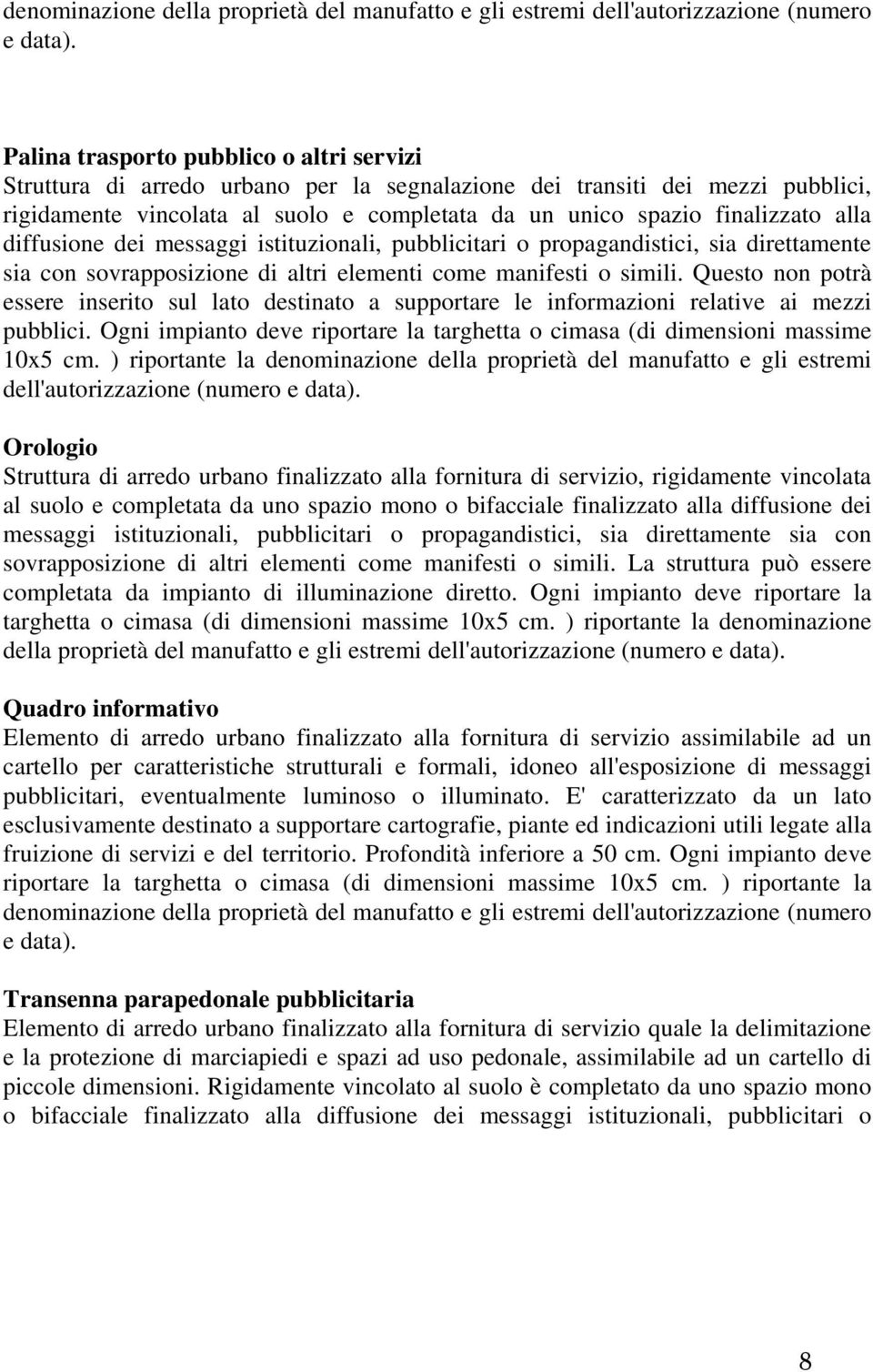 alla diffusione dei messaggi istituzionali, pubblicitari o propagandistici, sia direttamente sia con sovrapposizione di altri elementi come manifesti o simili.