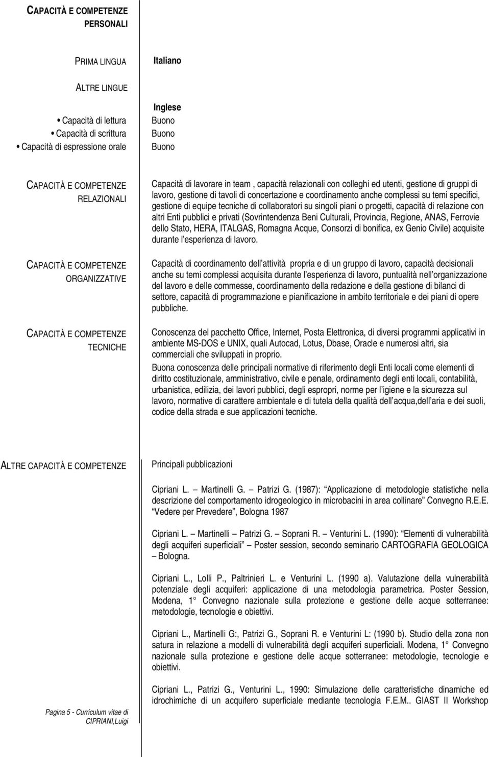 concertazione e coordinamento anche complessi su temi specifici, gestione di equipe tecniche di collaboratori su singoli piani o progetti, capacità di relazione con altri Enti pubblici e privati