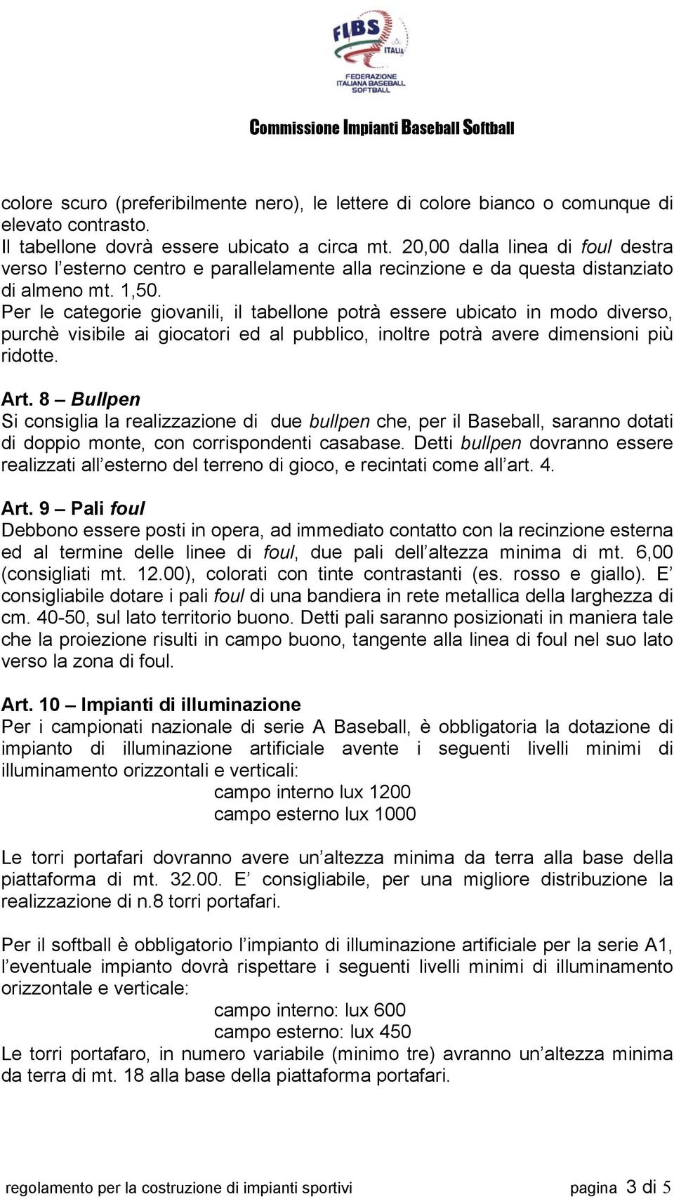 Per le categorie giovanili, il tabellone potrà essere ubicato in modo diverso, purchè visibile ai giocatori ed al pubblico, inoltre potrà avere dimensioni più ridotte. Art.