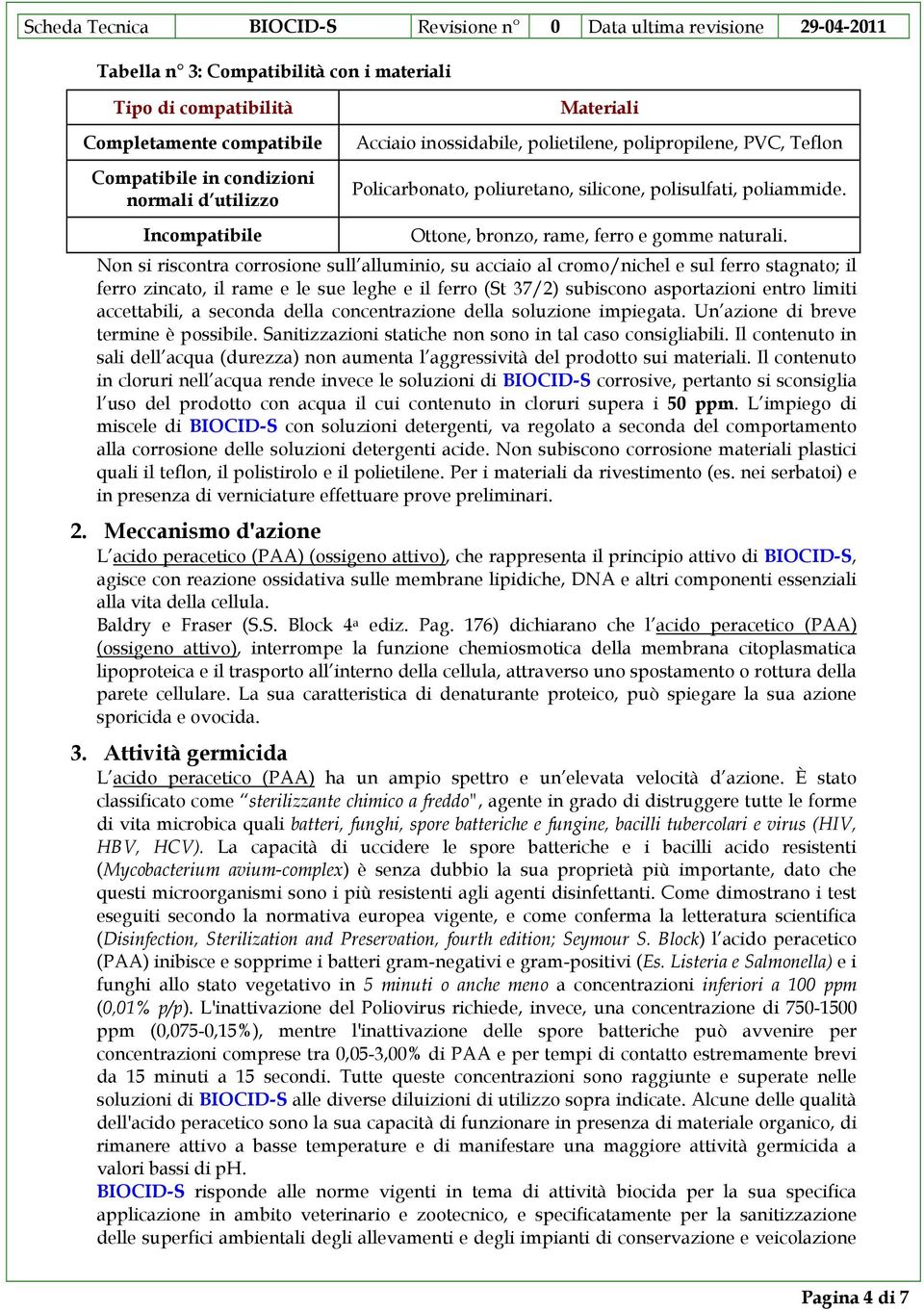 Non si riscontra corrosione sull alluminio, su acciaio al cromo/nichel e sul ferro stagnato; il ferro zincato, il rame e le sue leghe e il ferro (St 37/2) subiscono asportazioni entro limiti