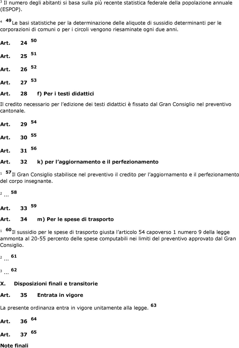 7 5 Art. 8 f) Per i testi didattici Il credito necessario per l edizione dei testi didattici è fissato dal Gran Consiglio nel preventivo cantonale. Art. 9 54 Art. 0 55 Art. 56 Art.