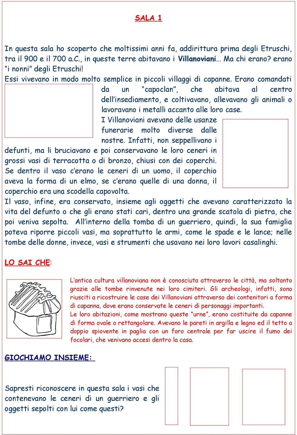 Erano comandati da un capoclan, che abitava al centro dell insediamento, e coltivavano, allevavano gli animali o lavoravano i metalli accanto alle loro case.