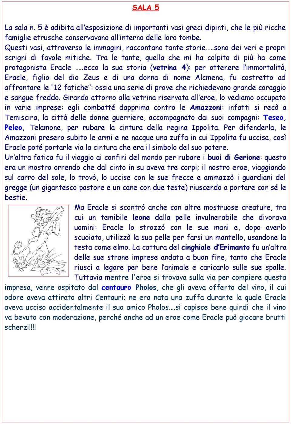 .ecco la sua storia (vetrina 4): per ottenere l immortalità, Eracle, figlio del dio Zeus e di una donna di nome Alcmena, fu costretto ad affrontare le 12 fatiche : ossia una serie di prove che