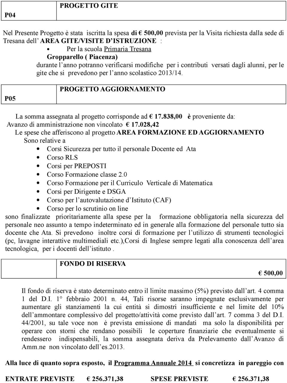 P05 PROGETTO AGGIORNAMENTO La somma assegnata al progetto corrisponde ad 17.838,00 è proveniente da: Avanzo di amministrazione non vincolato 17.