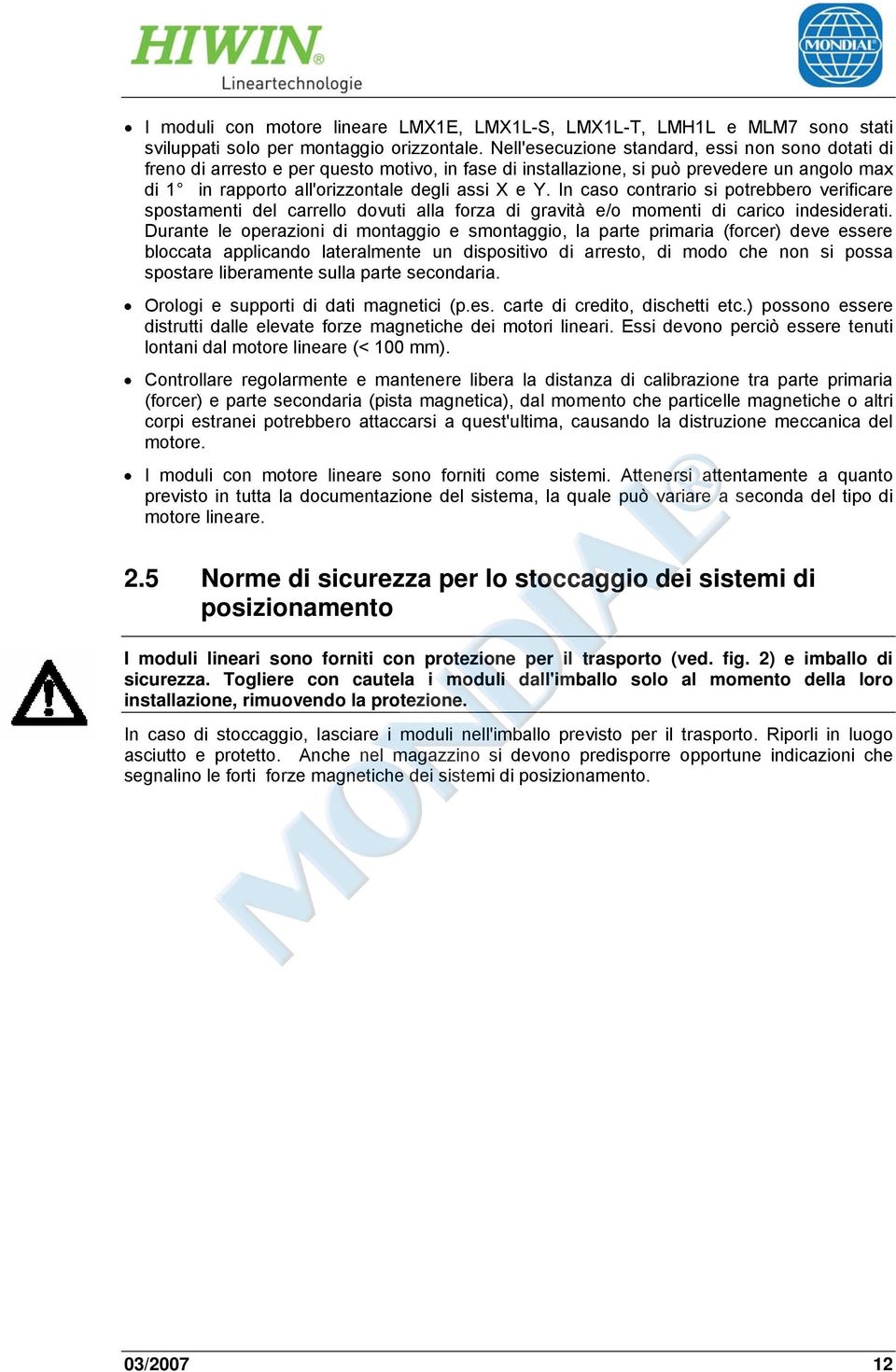 In caso contrario si potrebbero verificare spostamenti del carrello dovuti alla forza di gravità e/o momenti di carico indesiderati.