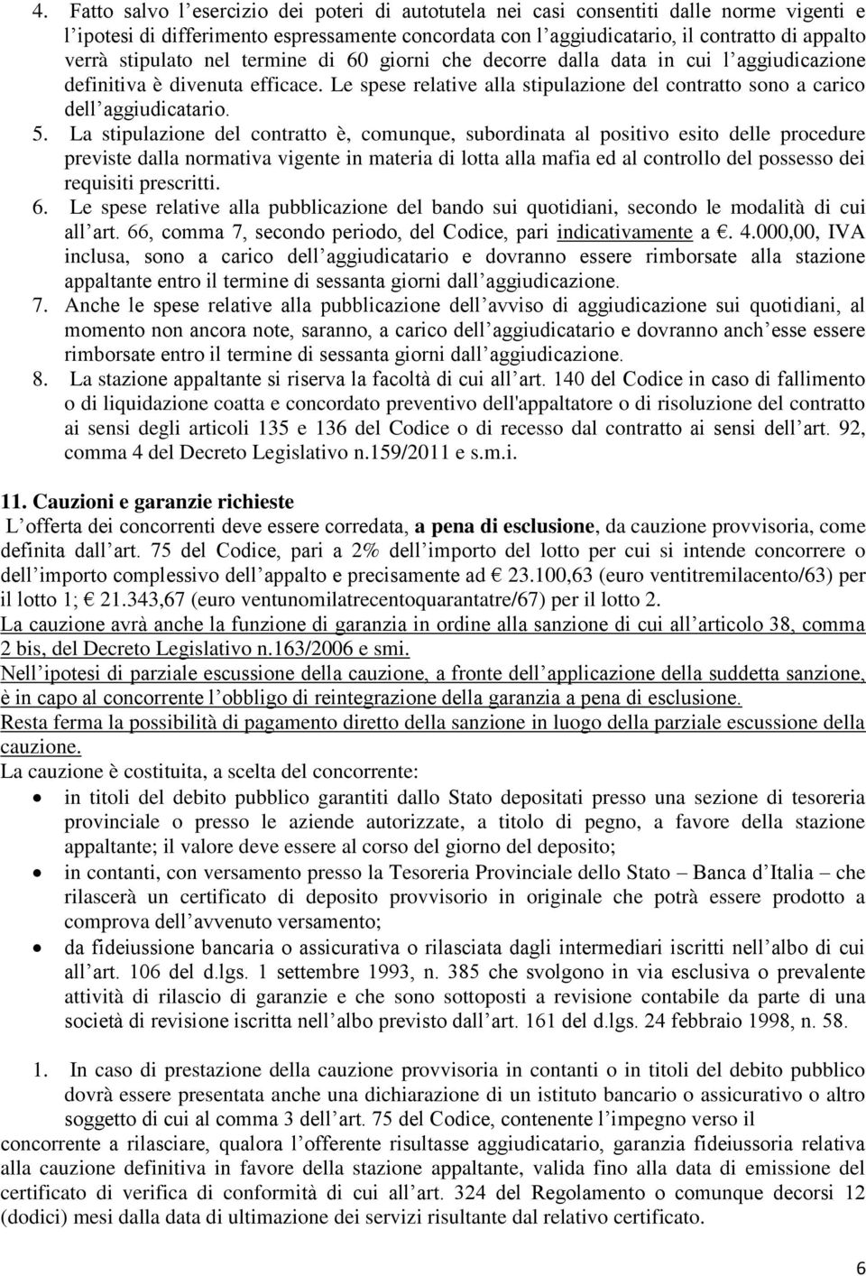 5. La stipulazione del contratto è, comunque, subordinata al positivo esito delle procedure previste dalla normativa vigente in materia di lotta alla mafia ed al controllo del possesso dei requisiti