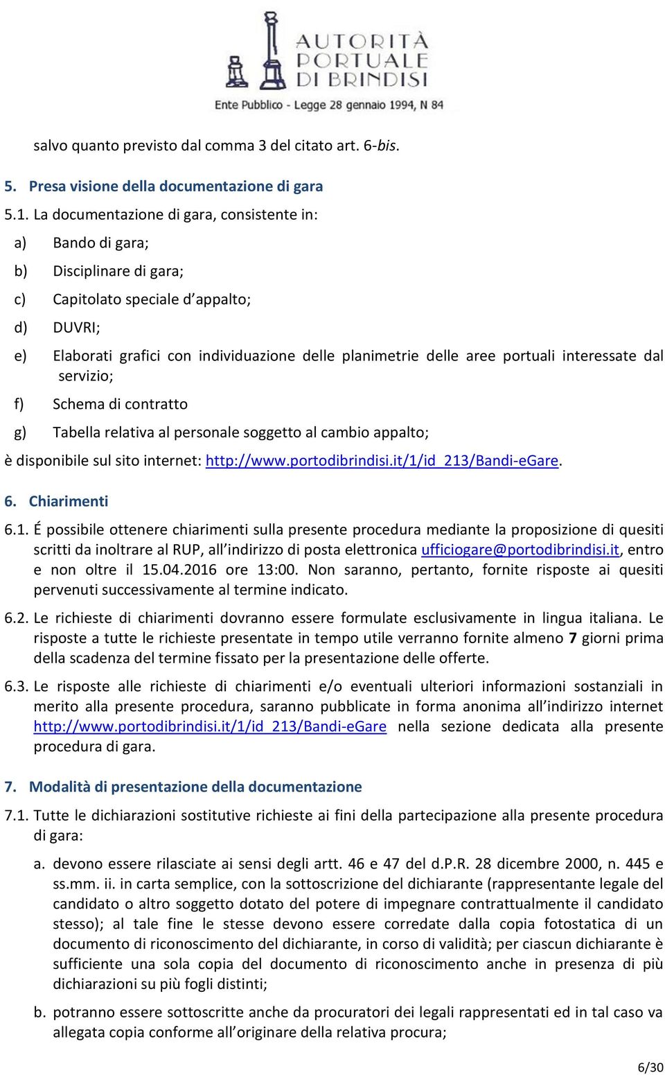 portuali interessate dal servizio; f) Schema di contratto g) Tabella relativa al personale soggetto al cambio appalto; è disponibile sul sito internet: http://www.portodibrindisi.