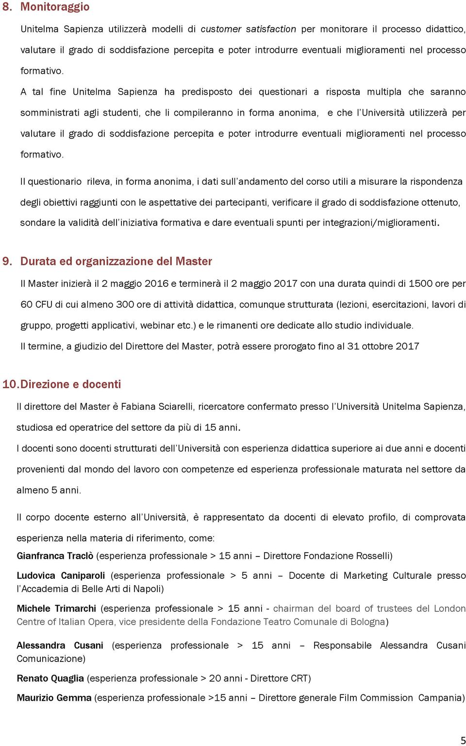 A tal fine Unitelma Sapienza ha predisposto dei questionari a risposta multipla che saranno somministrati agli studenti, che li compileranno in forma anonima, e che l Università utilizzerà per