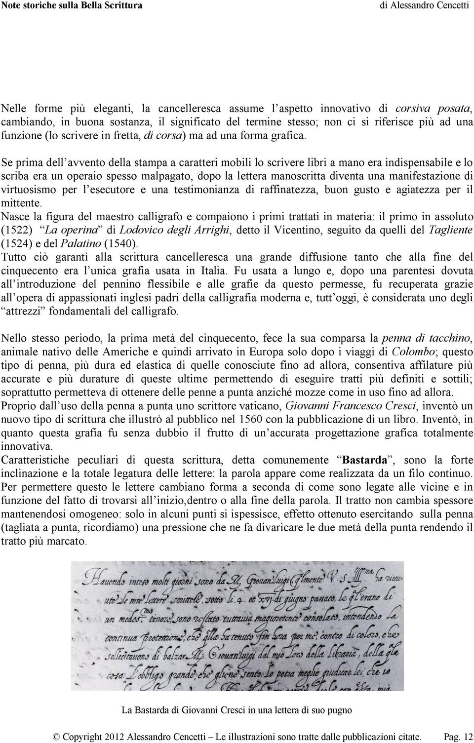 Se prima dell avvento della stampa a caratteri mobili lo scrivere libri a mano era indispensabile e lo scriba era un operaio spesso malpagato, dopo la lettera manoscritta diventa una manifestazione