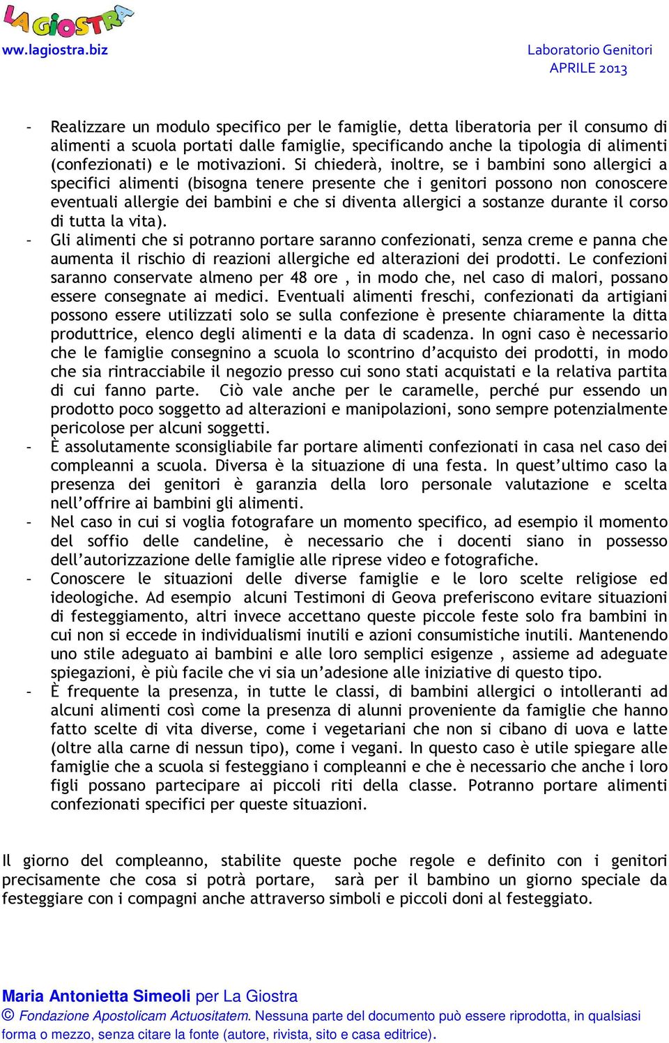 Si chiederà, inoltre, se i bambini sono allergici a specifici alimenti (bisogna tenere presente che i genitori possono non conoscere eventuali allergie dei bambini e che si diventa allergici a