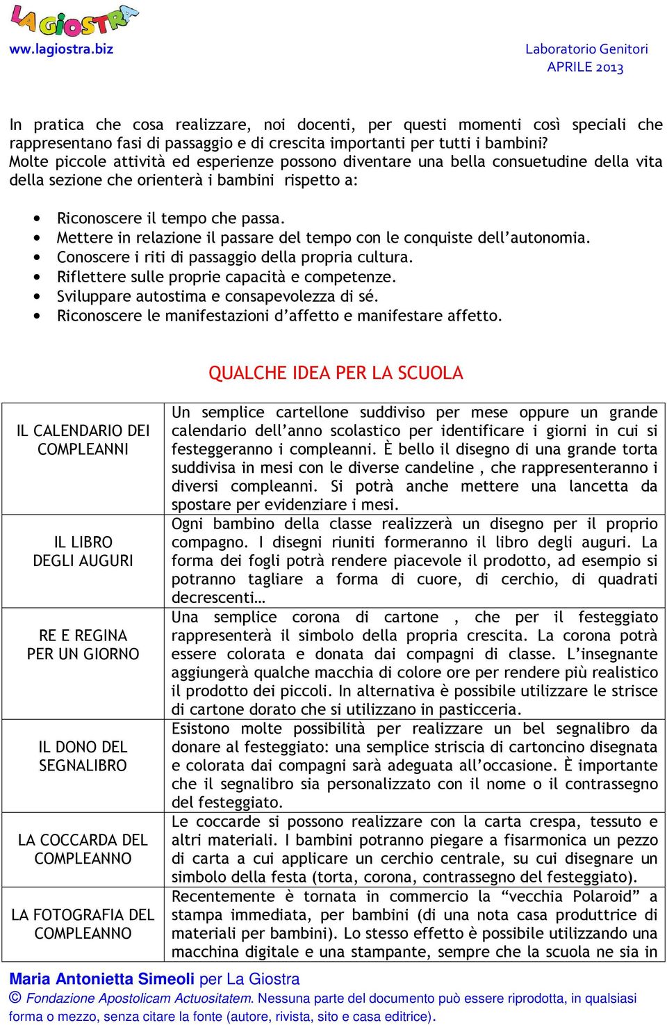 Mettere in relazione il passare del tempo con le conquiste dell autonomia. Conoscere i riti di passaggio della propria cultura. Riflettere sulle proprie capacità e competenze.