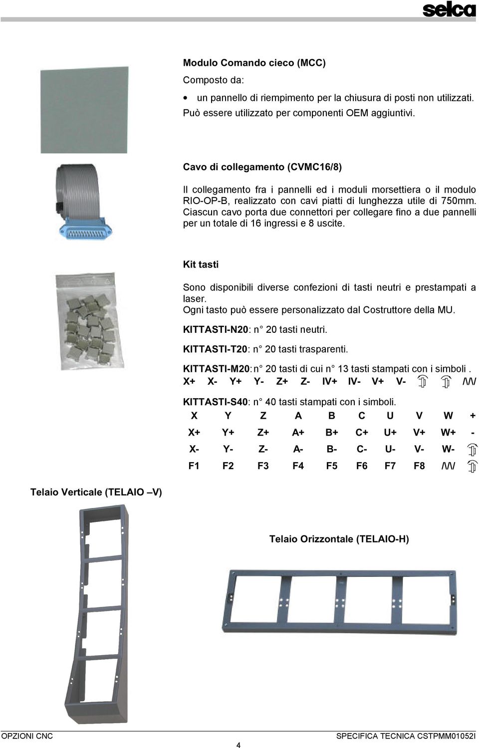 Ciascun cavo porta due connettori per collegare fino a due pannelli per un totale di 16 ingressi e 8 uscite. Kit tasti Sono disponibili diverse confezioni di tasti neutri e prestampati a laser.