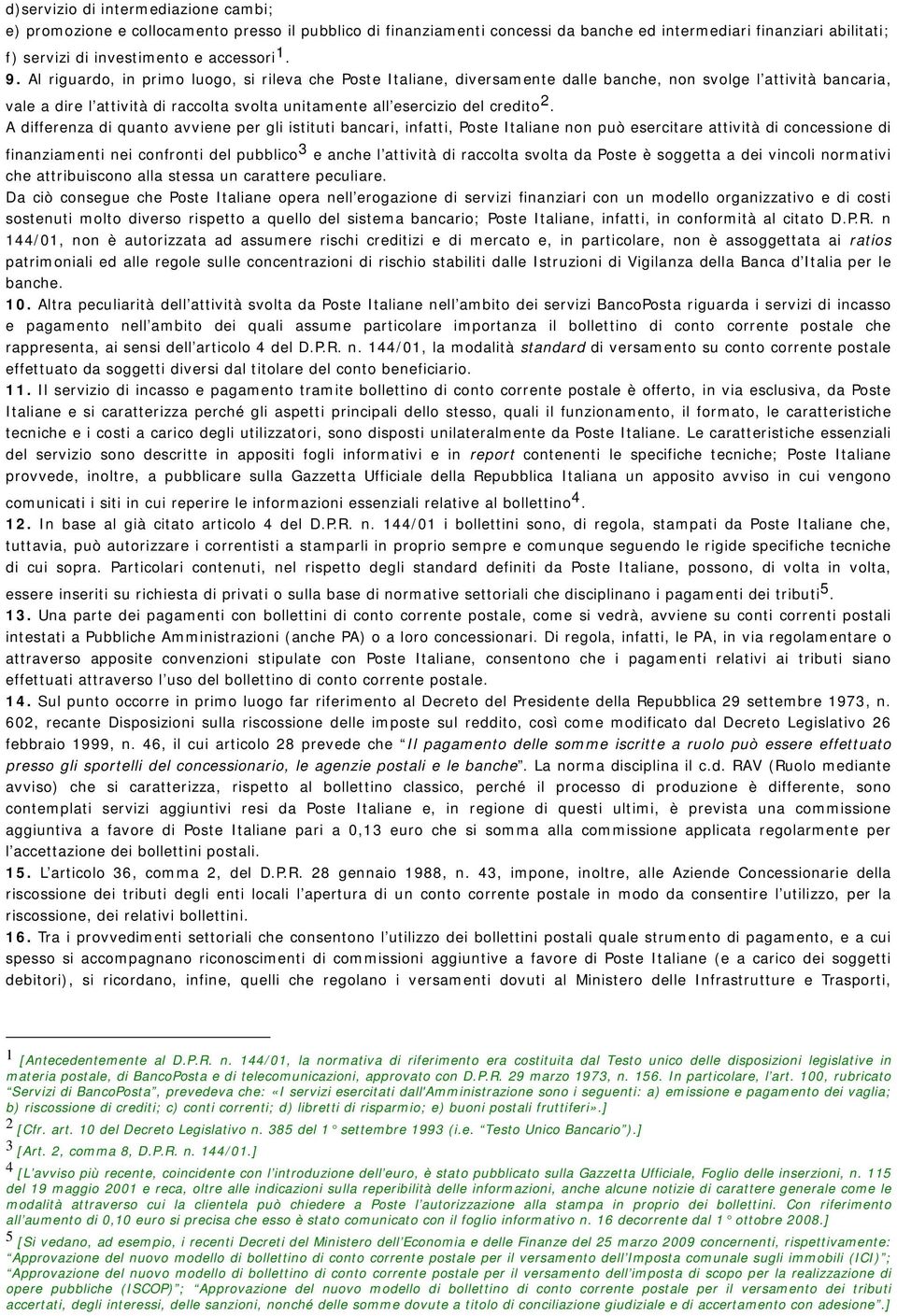 2. A differenza di quanto avviene per gli istituti bancari, infatti, Poste Italiane non può esercitare attività di concessione di finanziamenti nei confronti del pubblico 3 e anche l attività di