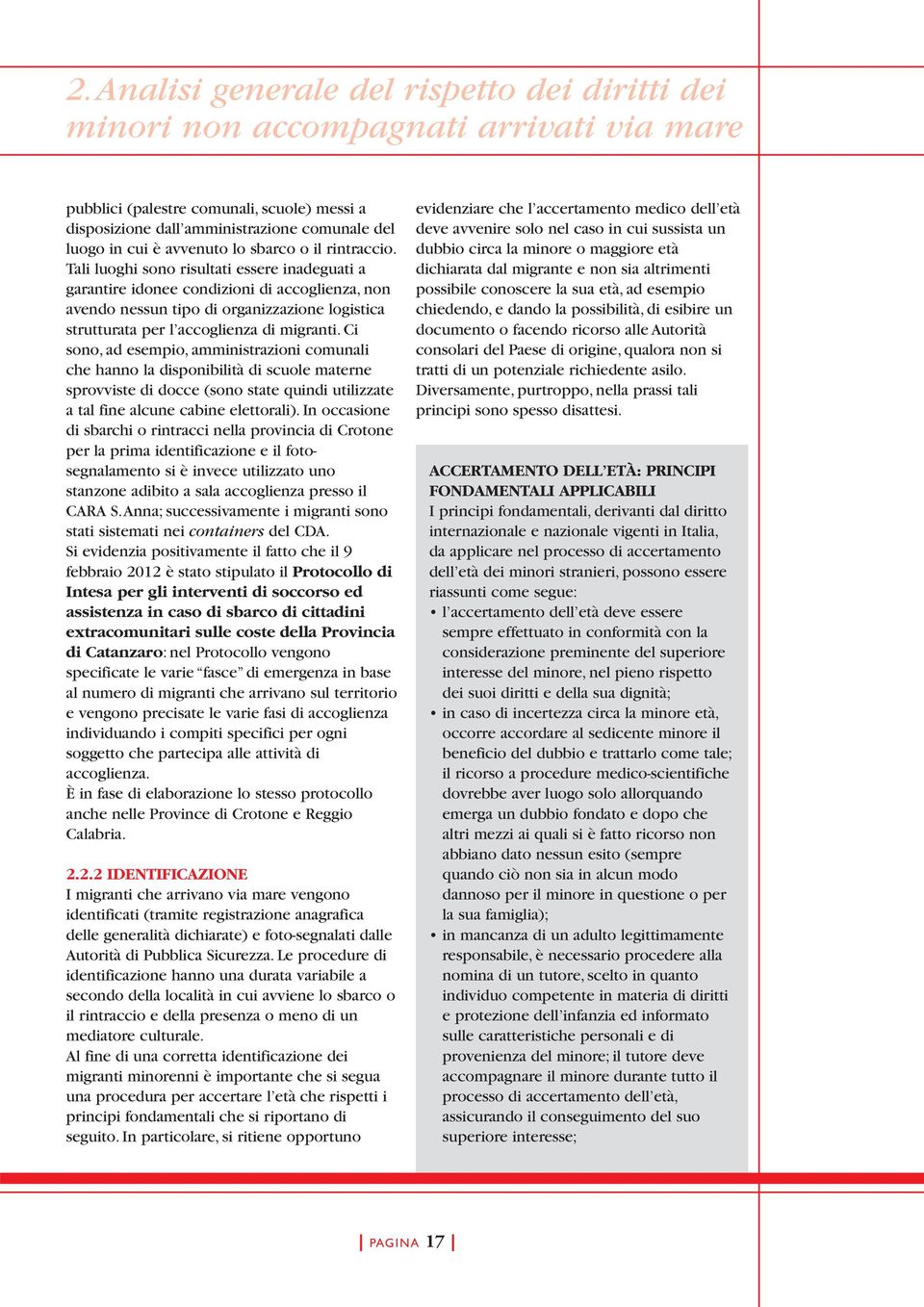 Tali luoghi sono risultati essere inadeguati a garantire idonee condizioni di accoglienza, non avendo nessun tipo di organizzazione logistica strutturata per l accoglienza di migranti.