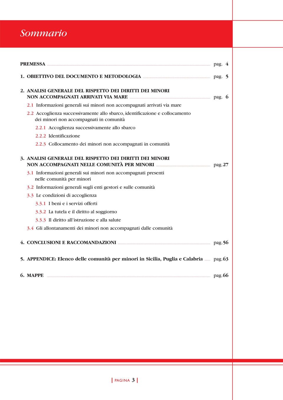 2.2 Identificazione 2.2.3 Collocamento dei minori non accompagnati in comunità 3. ANALISI GENERALE DEL RISPETTO DEI DIRITTI DEI MINORI NON ACCOMPAGNATI NELLE COMUNITÀ PER MINORI... 3.1 Informazioni generali sui minori non accompagnati presenti nelle comunità per minori 3.