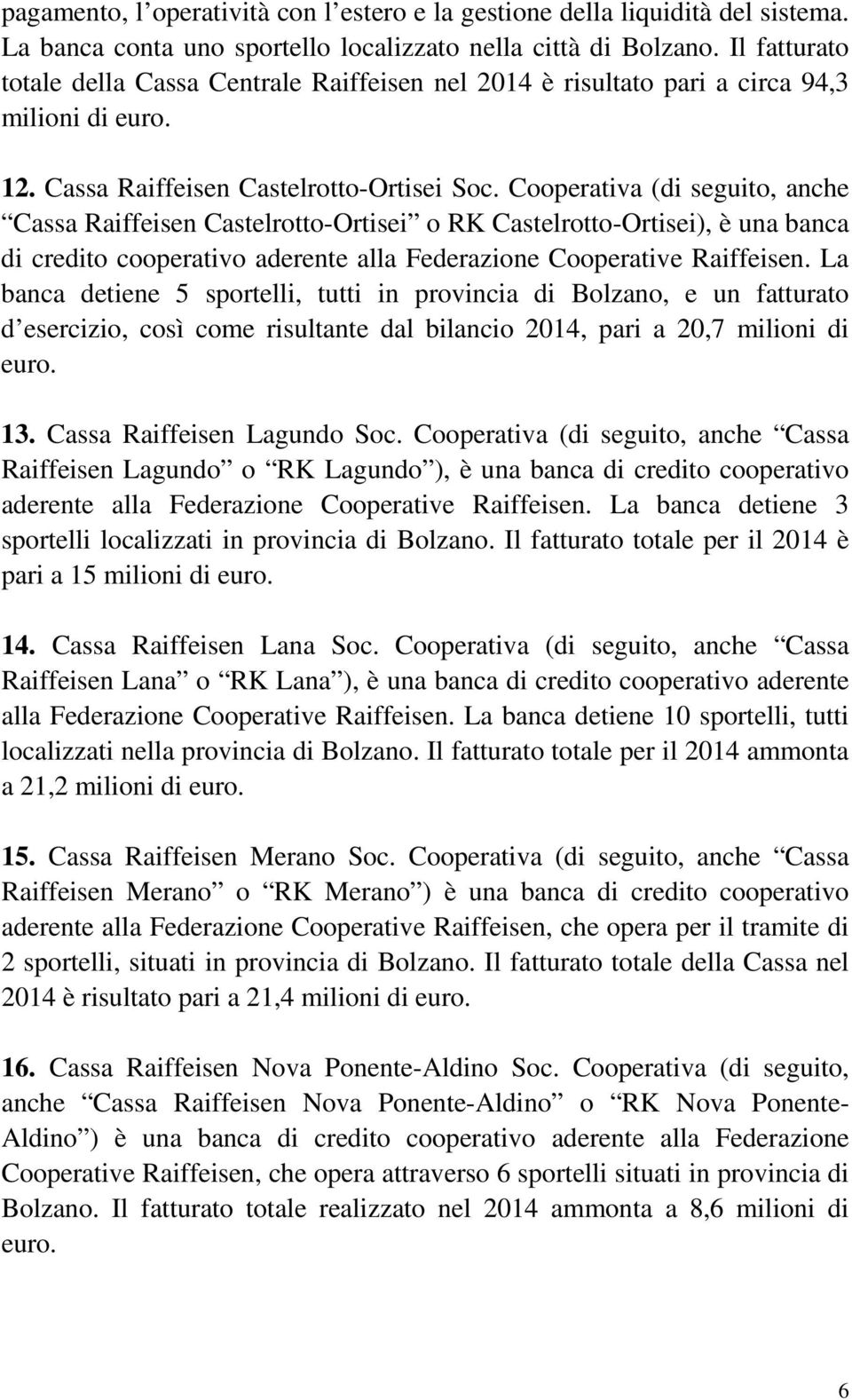 Cooperativa (di seguito, anche Cassa Raiffeisen Castelrotto-Ortisei o RK Castelrotto-Ortisei), è una banca di credito cooperativo aderente alla Federazione Cooperative Raiffeisen.