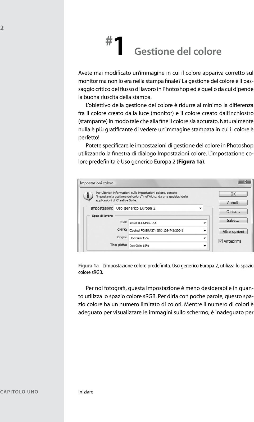 L obiettivo della gestione del colore è ridurre al minimo la differenza fra il colore creato dalla luce (monitor) e il colore creato dall inchiostro (stampante) in modo tale che alla fine il colore