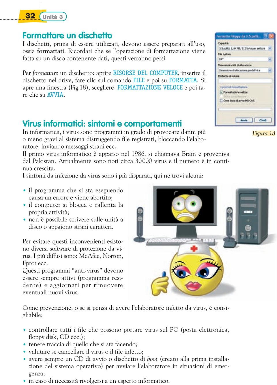 Per formattare un dischetto: aprire RISORSE DEL COMPUTER, inserire il dischetto nel drive, fare clic sul comando FILE e poi su FORMATTA. Si apre una finestra (Fig.