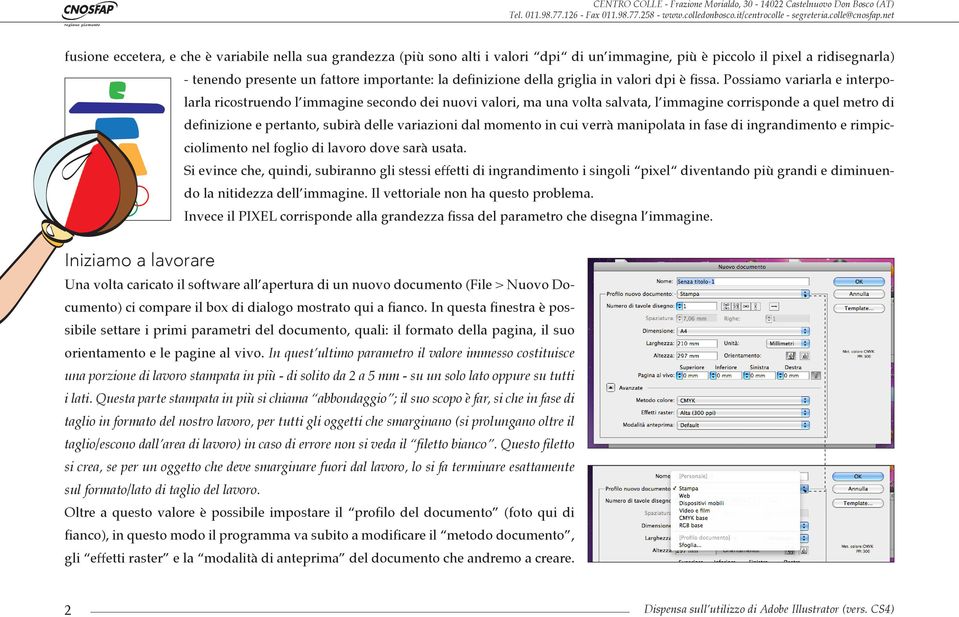 Possiamo variarla e interpolarla ricostruendo l immagine secondo dei nuovi valori, ma una volta salvata, l immagine corrisponde a quel metro di definizione e pertanto, subirà delle variazioni dal