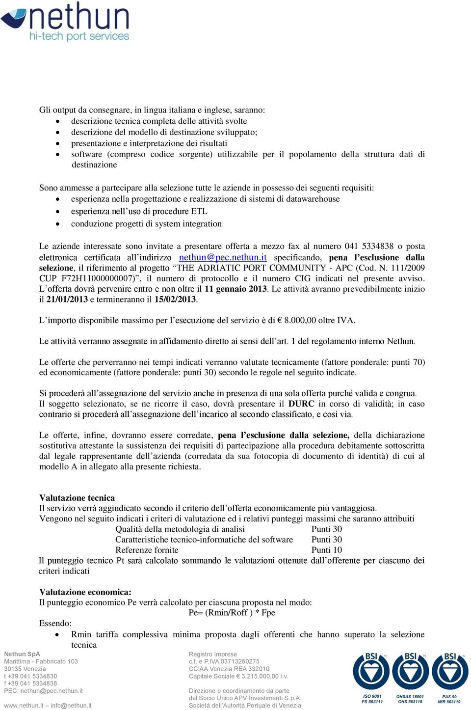 seguenti requisiti: esperienza nella progettazione e realizzazione di sistemi di datawarehouse esperienza nell uso di procedure ETL conduzione progetti di system integration Le aziende interessate