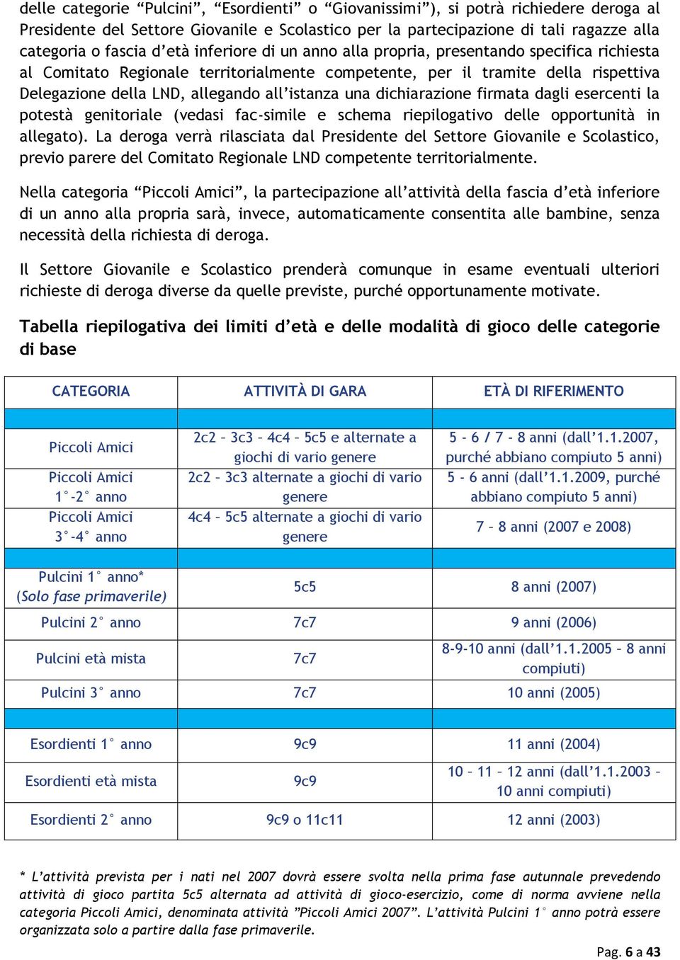 dichiarazione firmata dagli esercenti la potestà genitoriale (vedasi fac-simile e schema riepilogativo delle opportunità in allegato).