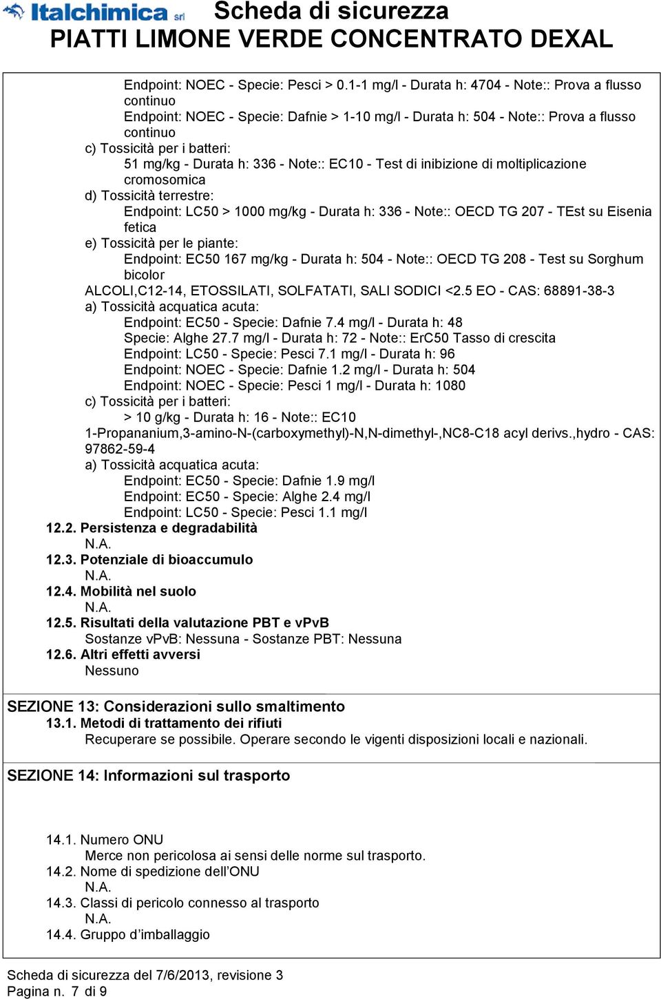 h: 336 - Note:: EC10 - Test di inibizione di moltiplicazione cromosomica d) Tossicità terrestre: Endpoint: LC50 > 1000 mg/kg - Durata h: 336 - Note:: OECD TG 207 - TEst su Eisenia fetica e) Tossicità