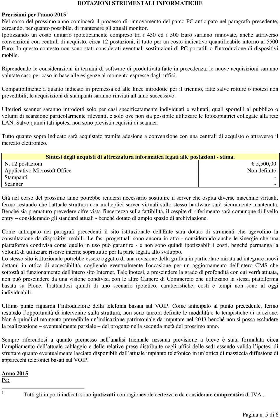 Ipotizzando un costo unitario ipoteticamente compreso tra i 450 ed i 500 Euro saranno rinnovate, anche attraverso convenzioni con centrali di acquisto, circa 12 postazioni, il tutto per un costo